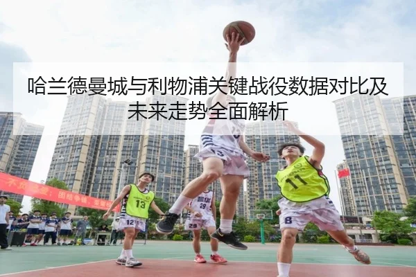 哈兰德曼城与利物浦关键战役数据对比及未来走势全面解析（BETWAY SPORTS）